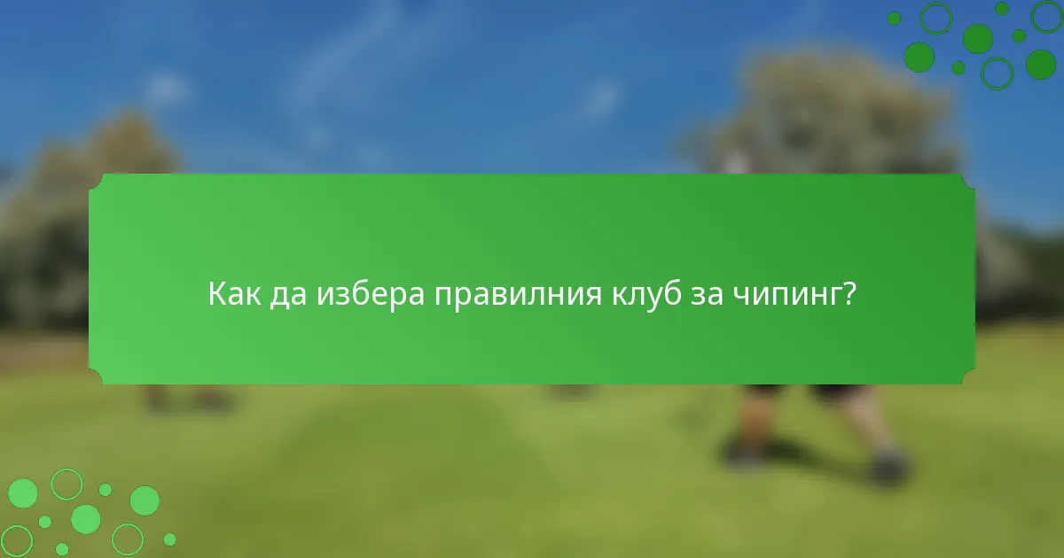 Как да избера правилния клуб за чипинг?