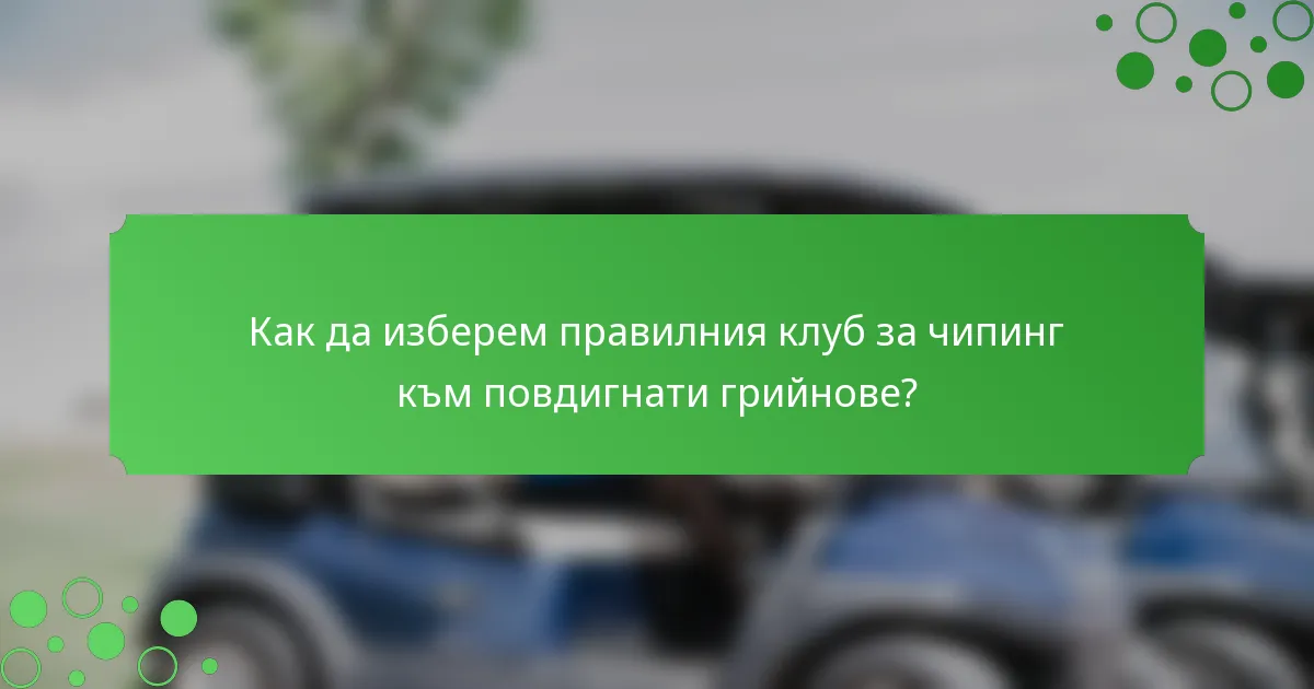 Как да изберем правилния клуб за чипинг към повдигнати грийнове?