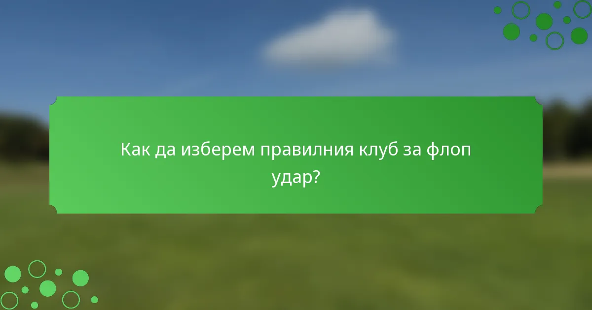 Как да изберем правилния клуб за флоп удар?