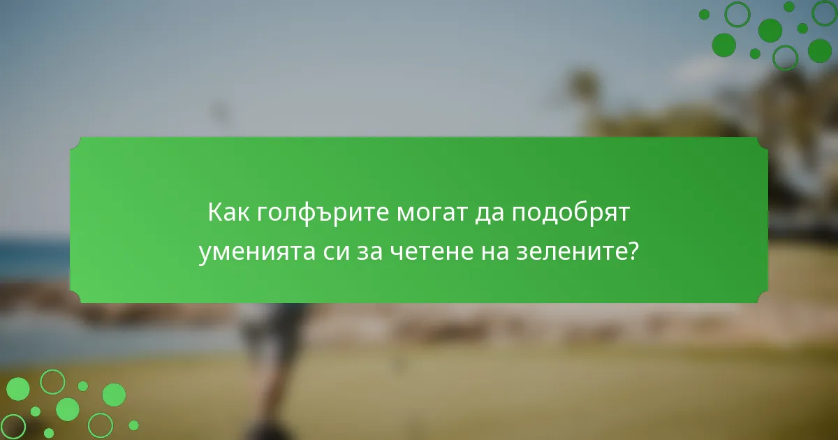 Как голфърите могат да подобрят уменията си за четене на зелените?
