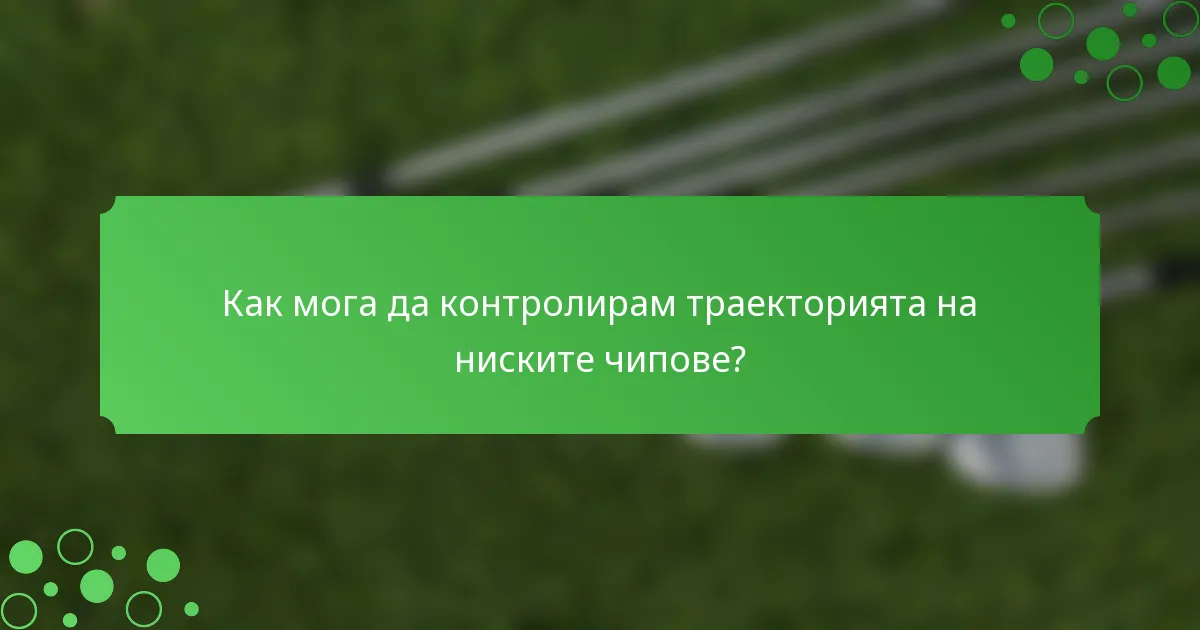 Как мога да контролирам траекторията на ниските чипове?