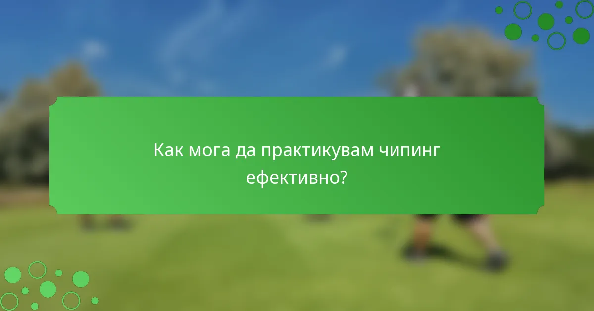 Как мога да практикувам чипинг ефективно?