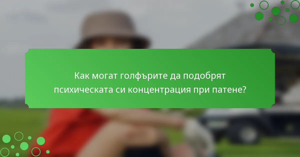 Как могат голфърите да подобрят психическата си концентрация при патене?