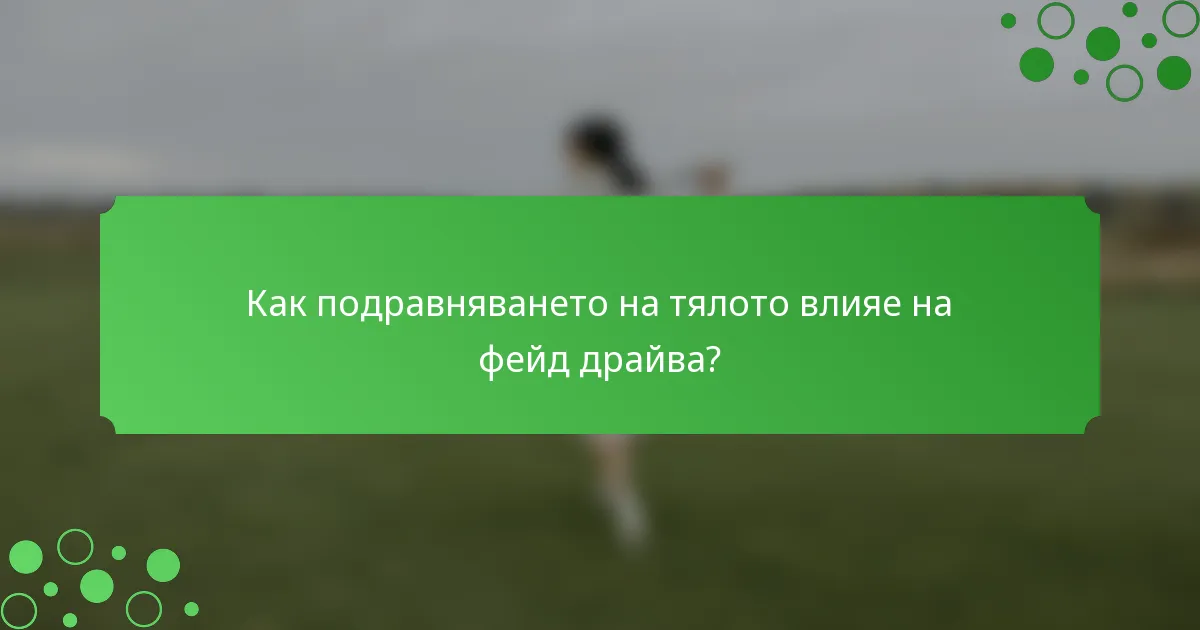 Как подравняването на тялото влияе на фейд драйва?