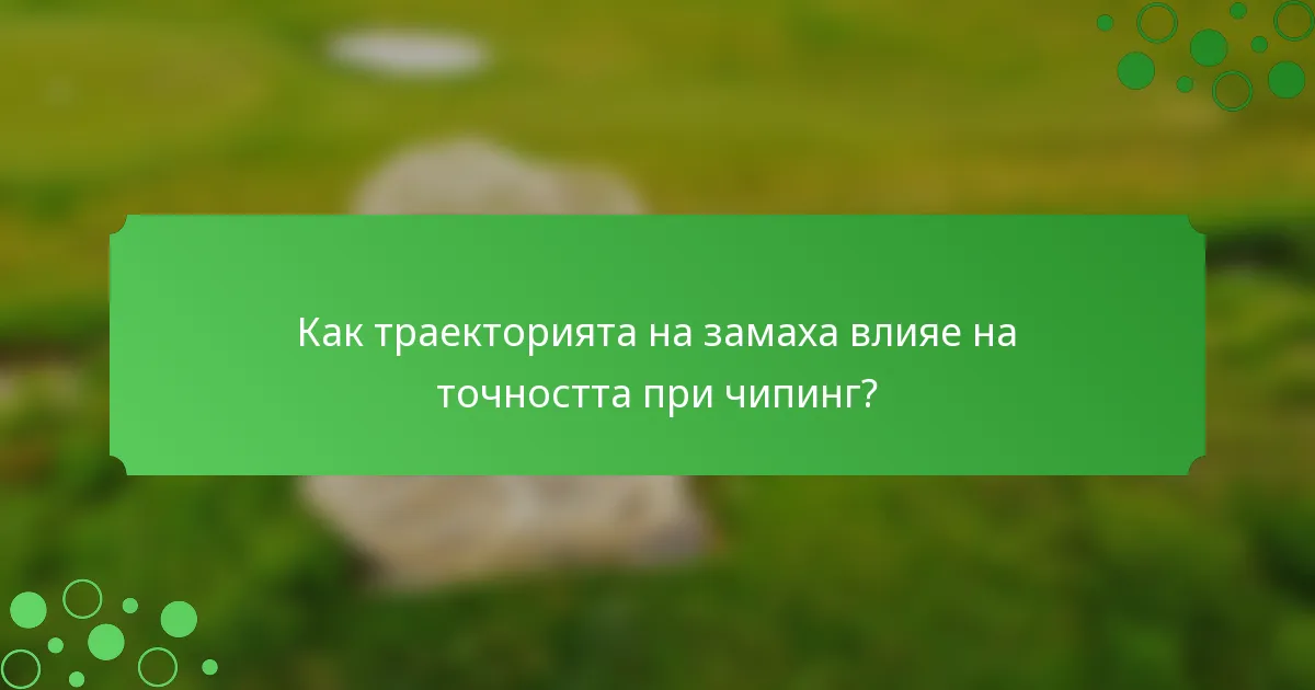 Как траекторията на замаха влияе на точността при чипинг?