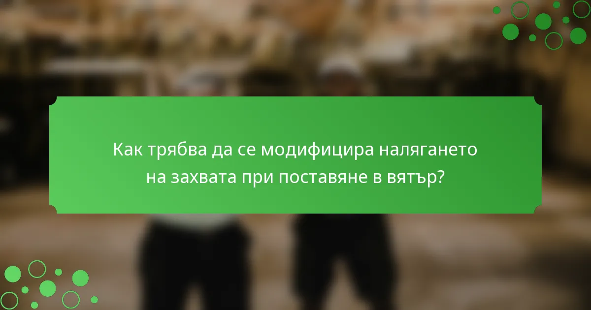 Как трябва да се модифицира налягането на захвата при поставяне в вятър?