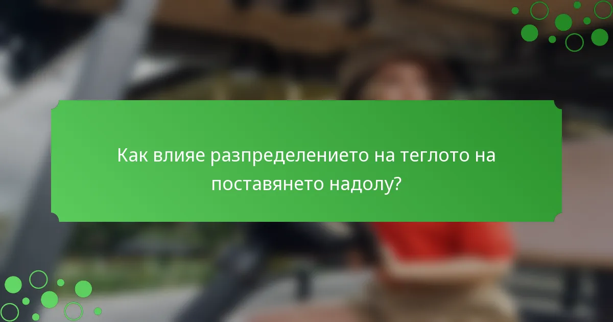 Как влияе разпределението на теглото на поставянето надолу?