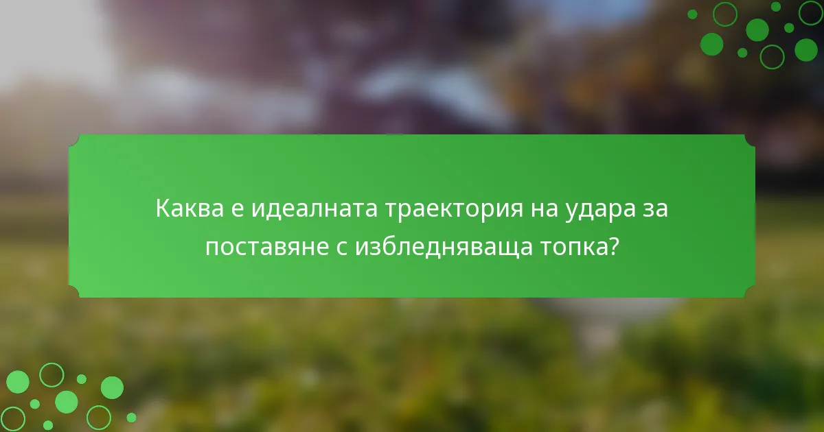 Каква е идеалната траектория на удара за поставяне с избледняваща топка?