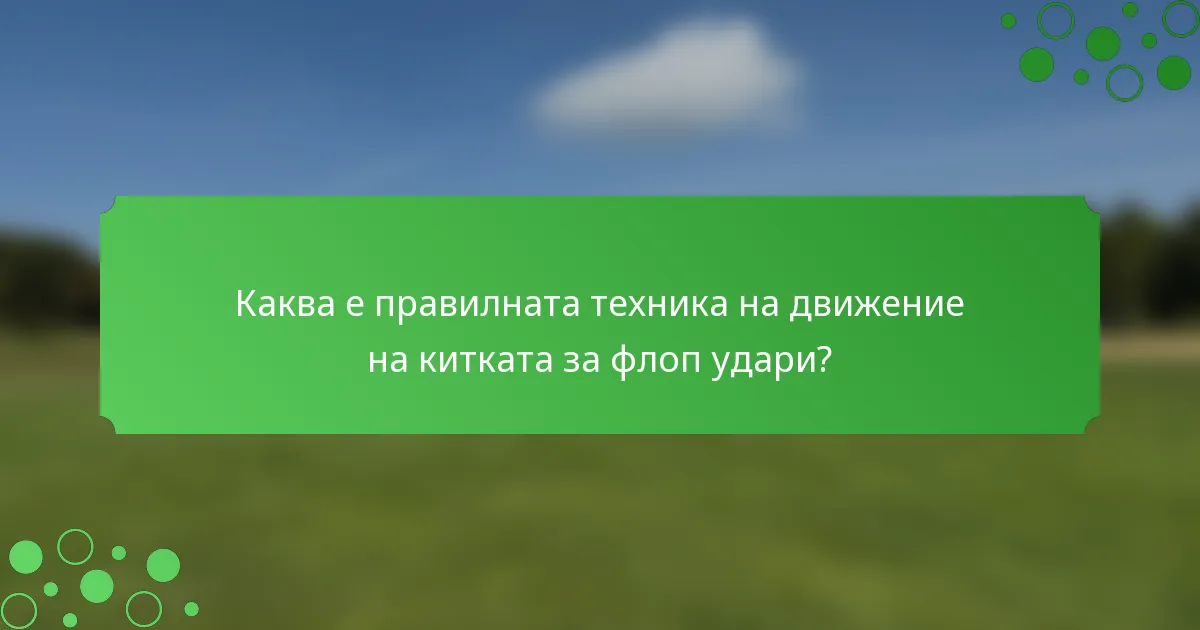 Каква е правилната техника на движение на китката за флоп удари?