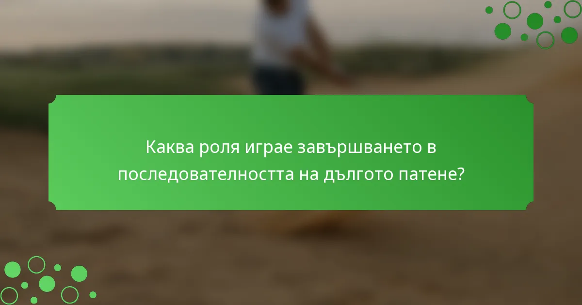 Каква роля играе завършването в последователността на дългото патене?