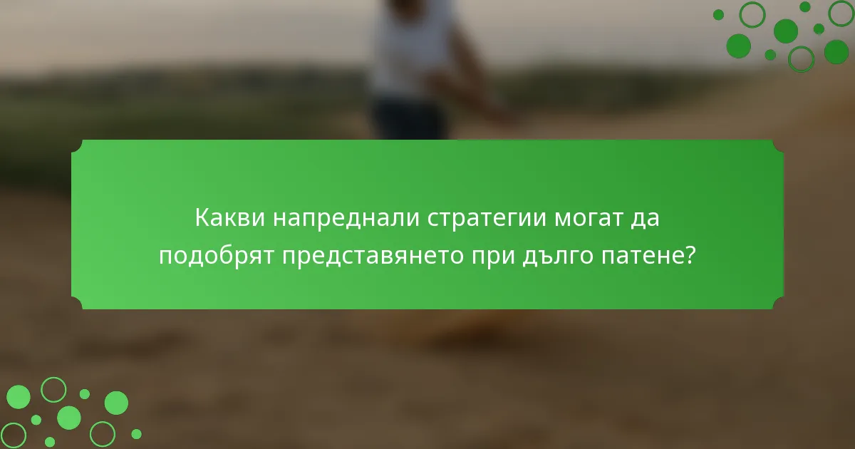 Какви напреднали стратегии могат да подобрят представянето при дълго патене?
