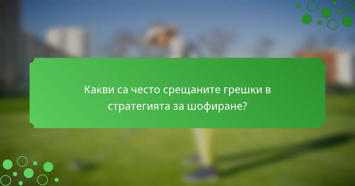 Какви са често срещаните грешки в стратегията за шофиране?