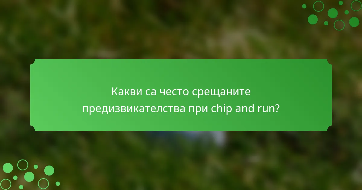 Какви са често срещаните предизвикателства при chip and run?