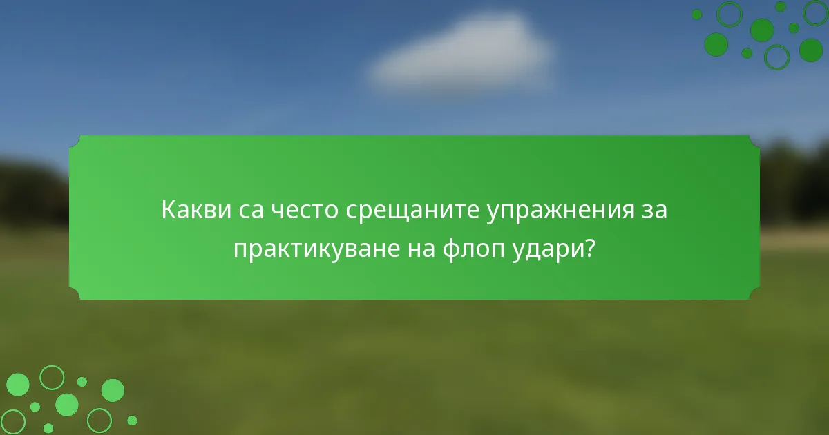 Какви са често срещаните упражнения за практикуване на флоп удари?