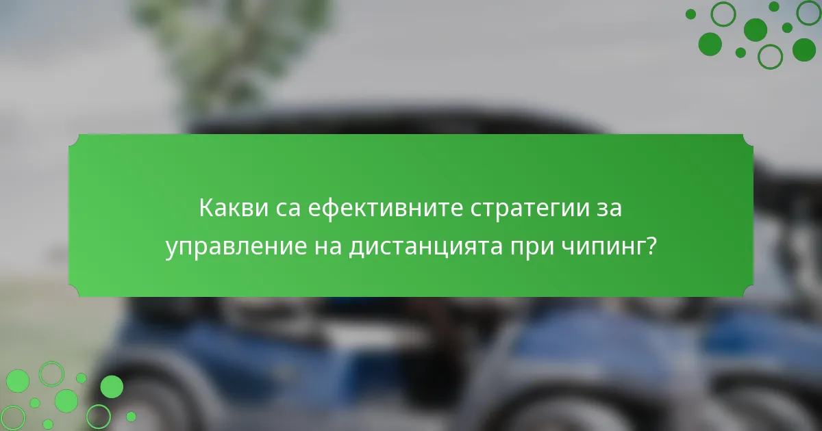Какви са ефективните стратегии за управление на дистанцията при чипинг?
