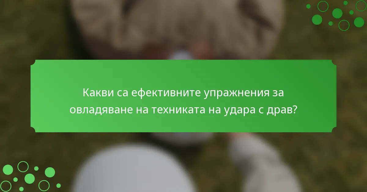 Какви са ефективните упражнения за овладяване на техниката на удара с драв?