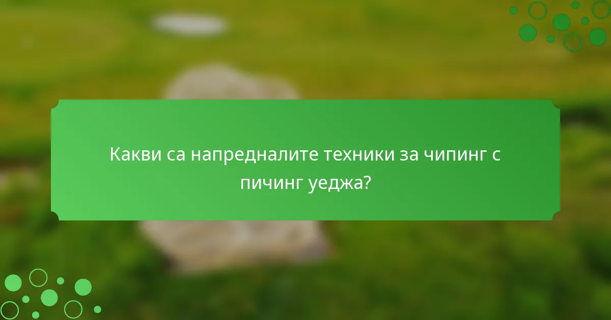 Какви са напредналите техники за чипинг с пичинг уеджа?