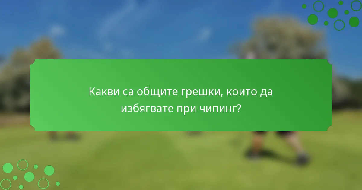 Какви са общите грешки, които да избягвате при чипинг?