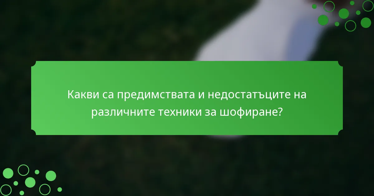 Какви са предимствата и недостатъците на различните техники за шофиране?