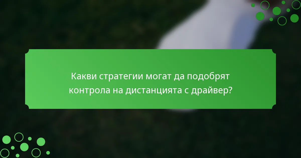 Какви стратегии могат да подобрят контрола на дистанцията с драйвер?