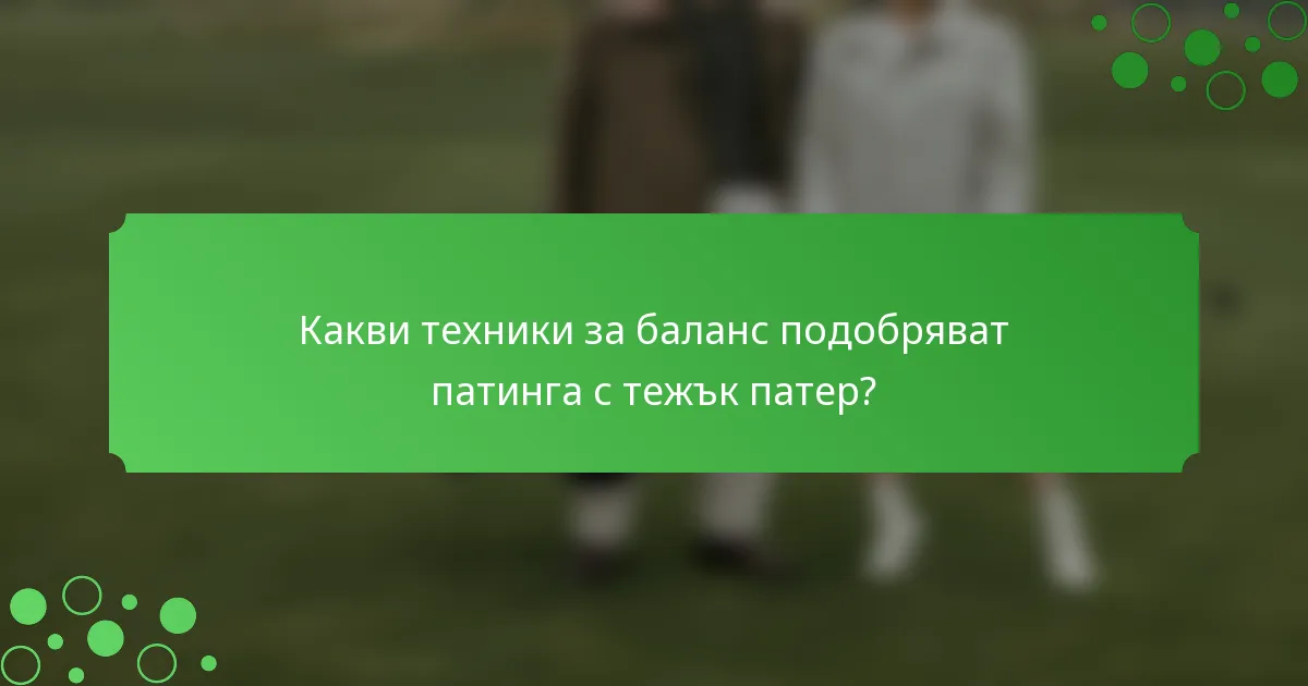 Какви техники за баланс подобряват патинга с тежък патер?