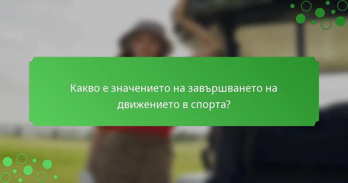 Какво е значението на завършването на движението в спорта?