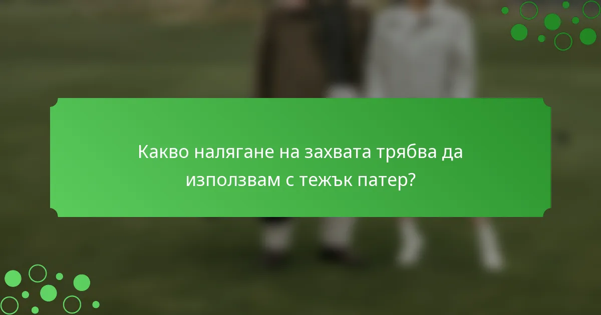 Какво налягане на захвата трябва да използвам с тежък патер?