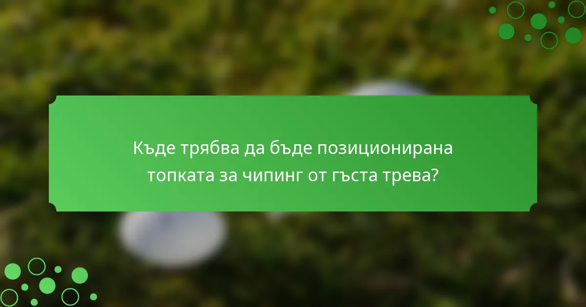 Къде трябва да бъде позиционирана топката за чипинг от гъста трева?
