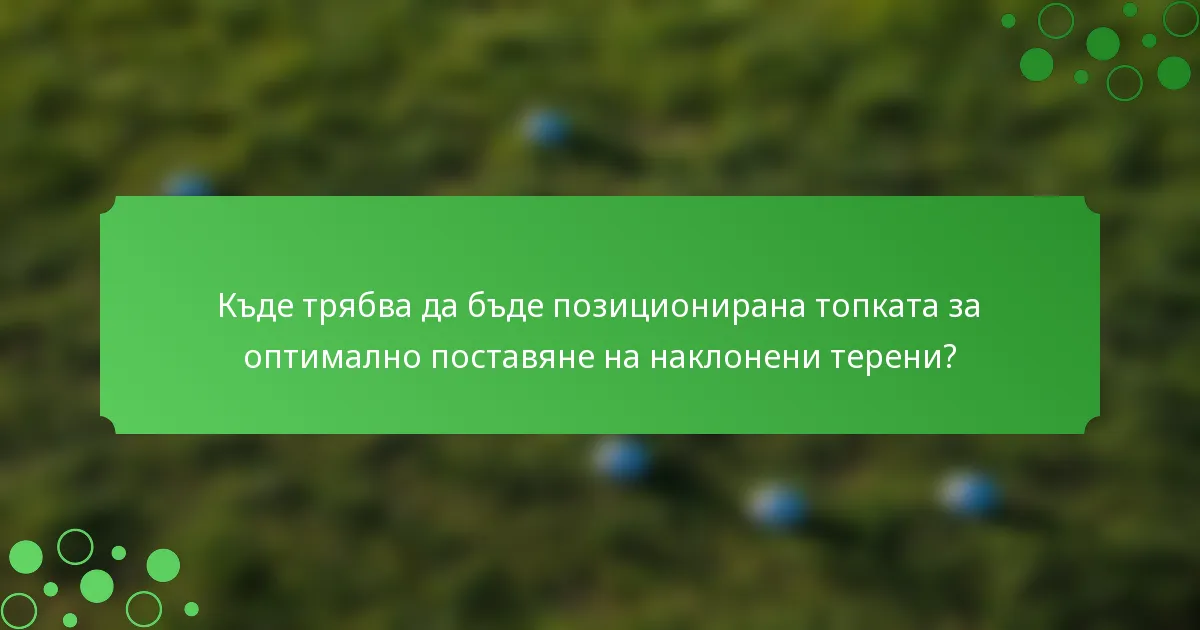 Къде трябва да бъде позиционирана топката за оптимално поставяне на наклонени терени?