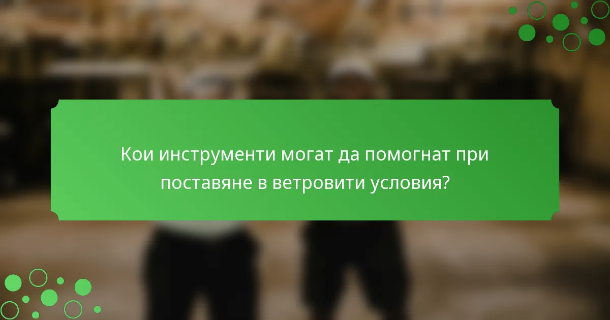 Кои инструменти могат да помогнат при поставяне в ветровити условия?