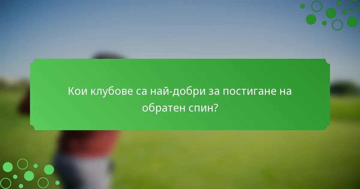 Кои клубове са най-добри за постигане на обратен спин?