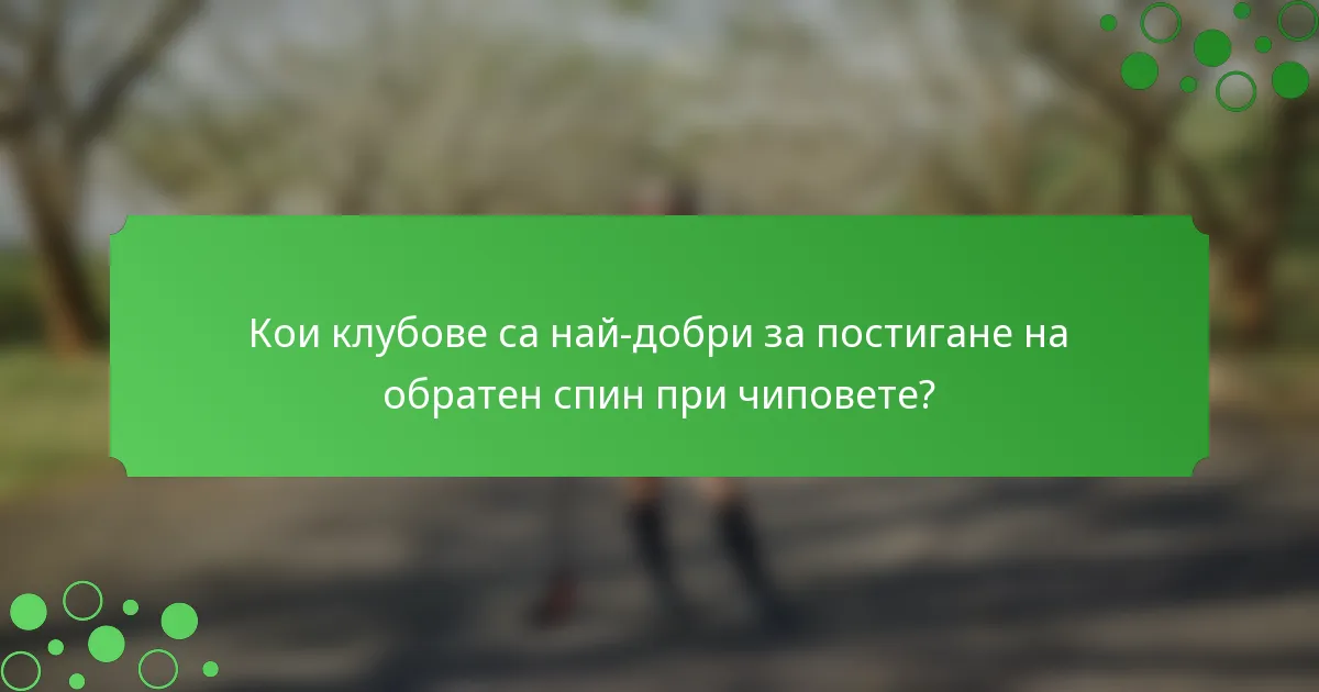 Кои клубове са най-добри за постигане на обратен спин при чиповете?