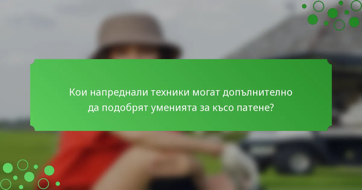 Кои напреднали техники могат допълнително да подобрят уменията за късо патене?