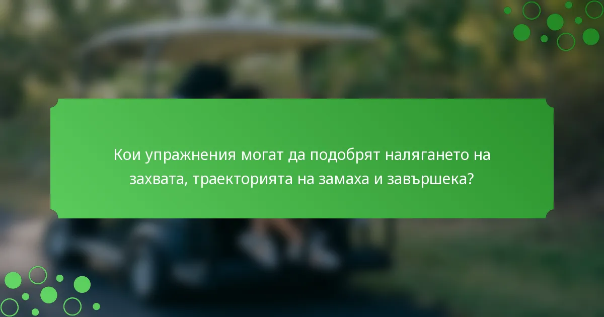 Кои упражнения могат да подобрят налягането на захвата, траекторията на замаха и завършека?