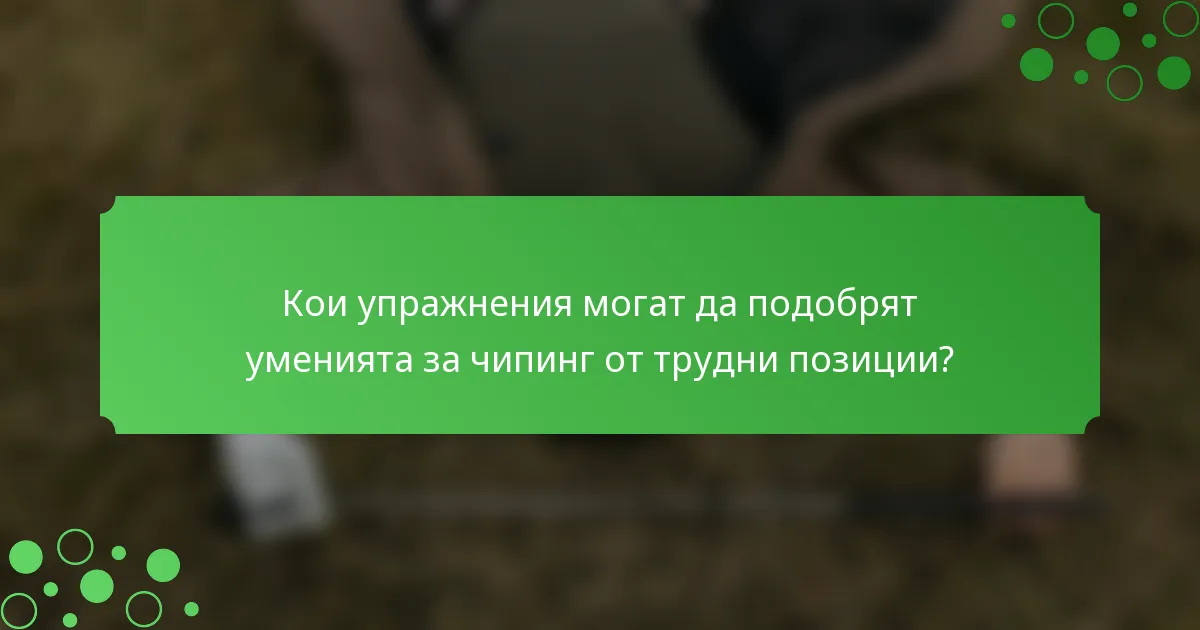 Кои упражнения могат да подобрят уменията за чипинг от трудни позиции?