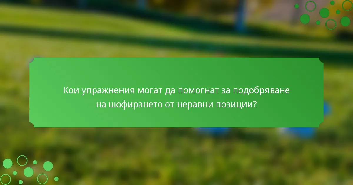 Кои упражнения могат да помогнат за подобряване на шофирането от неравни позиции?