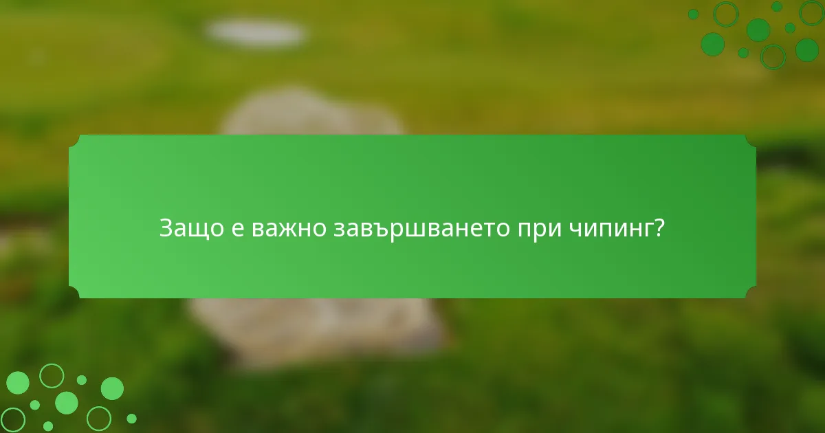 Защо е важно завършването при чипинг?